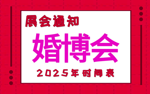 婚博會(huì)2025年時(shí)間表安排，中國婚博會(huì)時(shí)間表新鮮出爐！